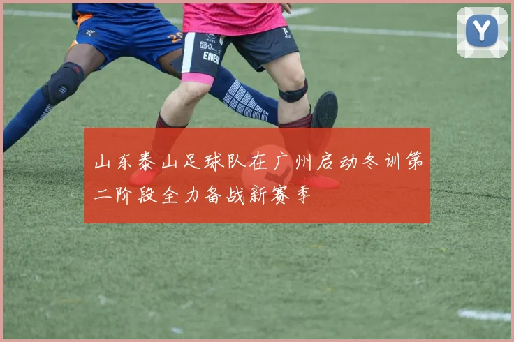 山东泰山足球队在广州启动冬训第二阶段全力备战新赛季