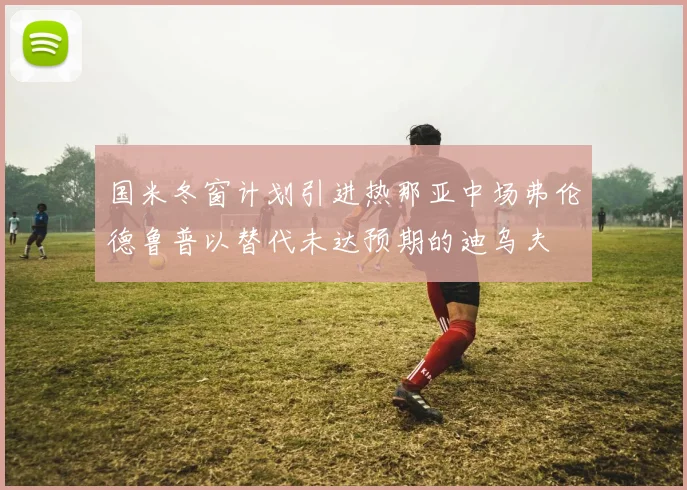 国米冬窗计划引进热那亚中场弗伦德鲁普以替代未达预期的迪乌夫